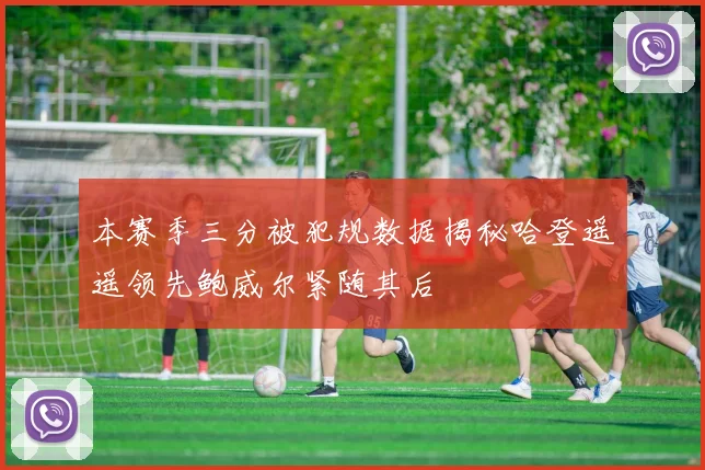 本赛季三分被犯规数据揭秘哈登遥遥领先鲍威尔紧随其后