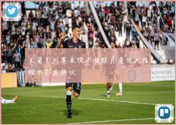 火箭系列赛表现不佳球员身价大幅缩水引发热议