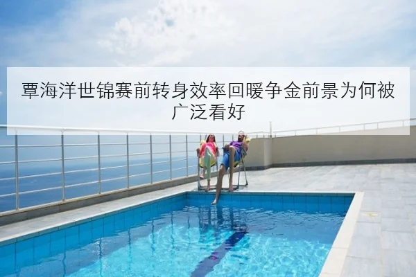 覃海洋世锦赛前转身效率回暖争金前景为何被广泛看好